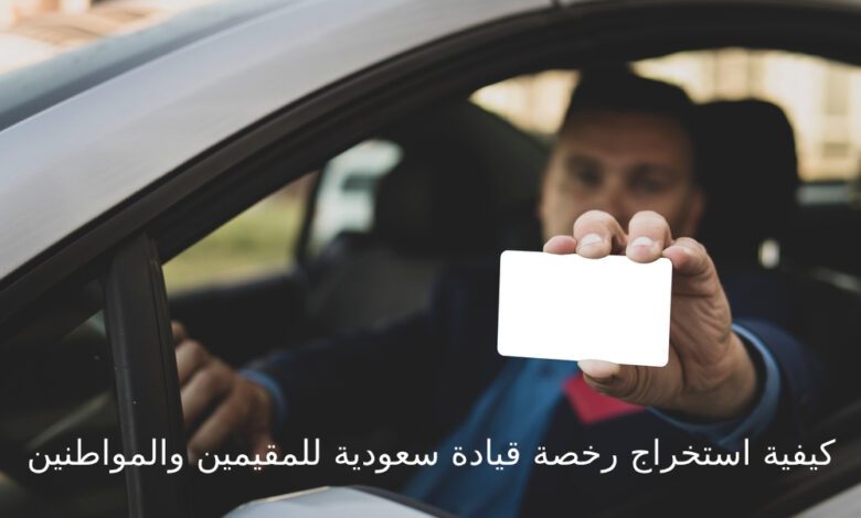 كيفية استخراج رخصة قيادة سعودية للمقيمين والمواطنين 1 كيفية استخراج رخصة قيادة سعودية للمقيمين والمواطنين